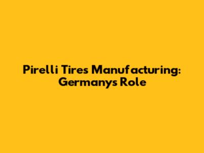 Pirelli Tires Manufacturing: Germany's Role