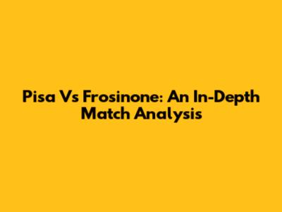 Pisa Vs Frosinone: An In-Depth Match Analysis