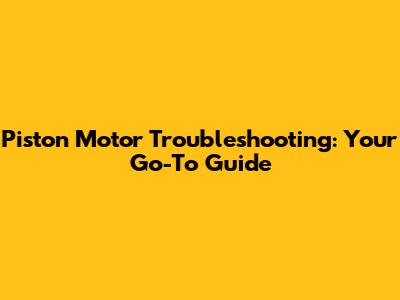 Piston Motor Troubleshooting: Your Go-To Guide