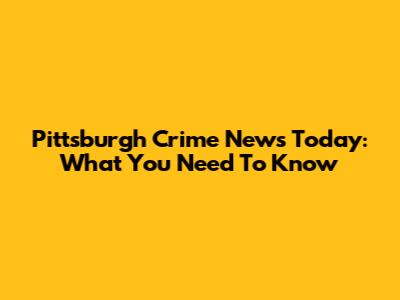 Pittsburgh Crime News Today: What You Need To Know