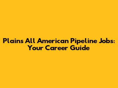 Plains All American Pipeline Jobs: Your Career Guide