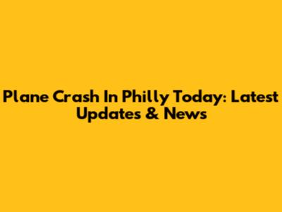 Plane Crash In Philly Today: Latest Updates & News