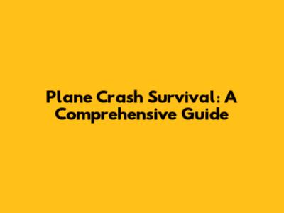 Plane Crash Survival: A Comprehensive Guide