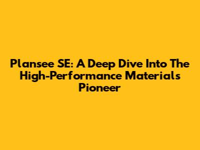 Plansee SE: A Deep Dive Into The High-Performance Materials Pioneer