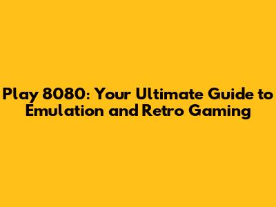 Play 8080: Your Ultimate Guide to Emulation and Retro Gaming