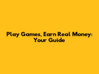 Play Games, Earn Real Money: Your Guide
