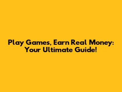 Play Games, Earn Real Money: Your Ultimate Guide!