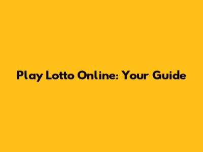 Play Lotto Online: Your Guide