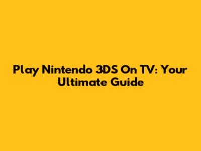 Play Nintendo 3DS On TV: Your Ultimate Guide