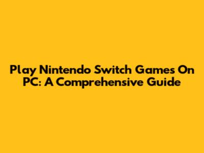 Play Nintendo Switch Games On PC: A Comprehensive Guide