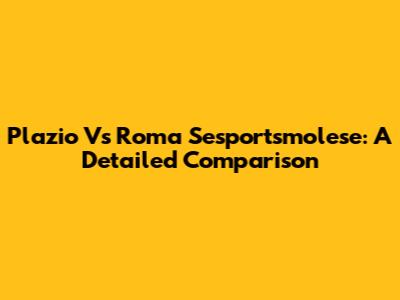 Plazio Vs Roma Sesportsmolese: A Detailed Comparison