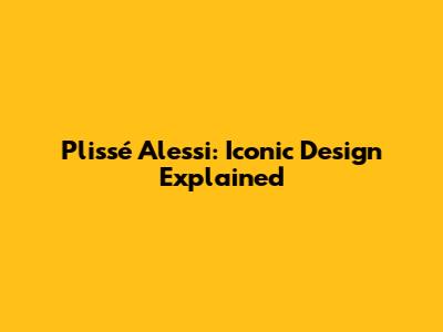 Plissé Alessi: Iconic Design Explained
