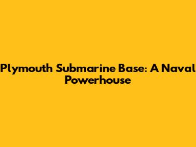 Plymouth Submarine Base: A Naval Powerhouse