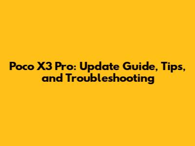 Poco X3 Pro: Update Guide, Tips, and Troubleshooting