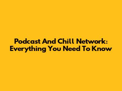 Podcast And Chill Network: Everything You Need To Know