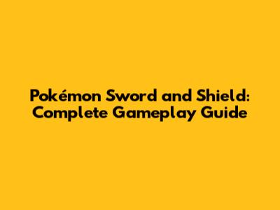 Pokémon Sword and Shield: Complete Gameplay Guide