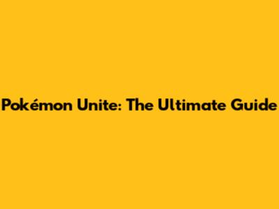 Pokémon Unite: The Ultimate Guide
