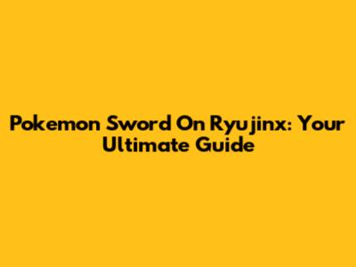 Pokemon Sword On Ryujinx: Your Ultimate Guide