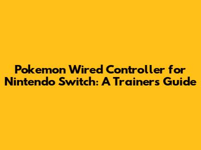 Pokemon Wired Controller for Nintendo Switch: A Trainer's Guide