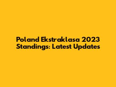 Poland Ekstraklasa 2023 Standings: Latest Updates