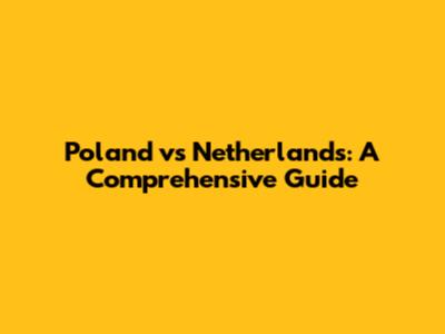 Poland vs Netherlands: A Comprehensive Guide