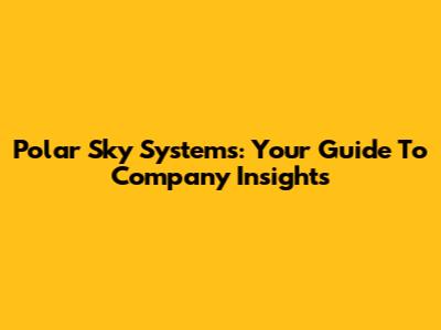 Polar Sky Systems: Your Guide To Company Insights