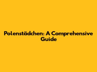 Polenstädchen: A Comprehensive Guide