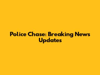 Police Chase: Breaking News Updates