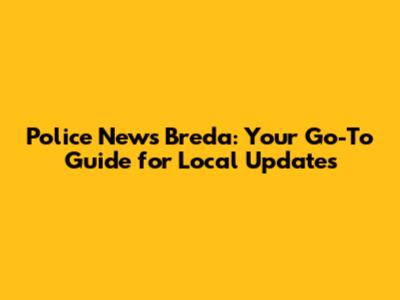 Police News Breda: Your Go-To Guide for Local Updates