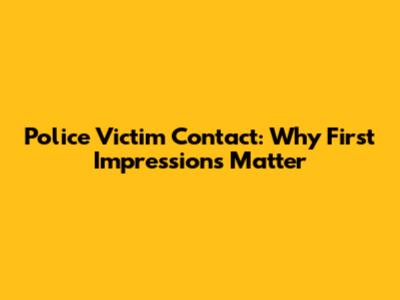 Police Victim Contact: Why First Impressions Matter