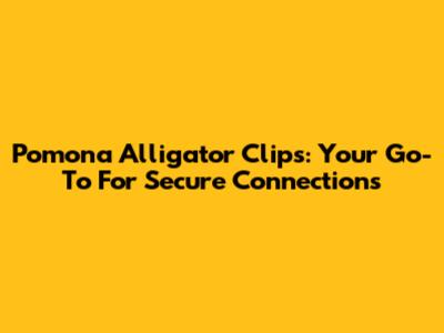 Pomona Alligator Clips: Your Go-To For Secure Connections