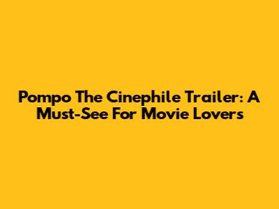 Pompo The Cinephile Trailer: A Must-See For Movie Lovers