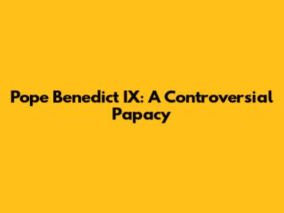 Pope Benedict IX: A Controversial Papacy