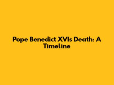 Pope Benedict XVI's Death: A Timeline