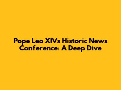 Pope Leo XIV's Historic News Conference: A Deep Dive