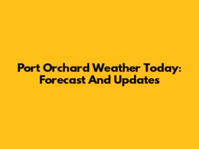 Port Orchard Weather Today: Forecast And Updates