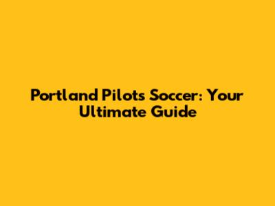 Portland Pilots Soccer: Your Ultimate Guide