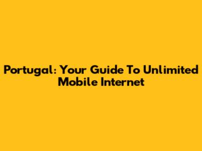 Portugal: Your Guide To Unlimited Mobile Internet