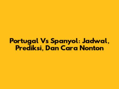 Portugal Vs Spanyol: Jadwal, Prediksi, Dan Cara Nonton