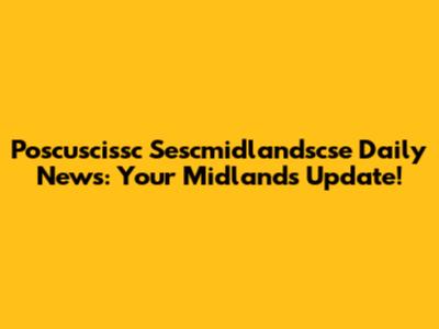 Poscuscissc Sescmidlandscse Daily News: Your Midlands Update!