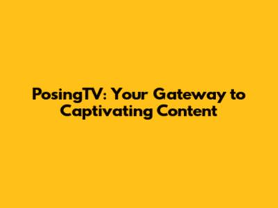 PosingTV: Your Gateway to Captivating Content