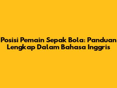 Posisi Pemain Sepak Bola: Panduan Lengkap Dalam Bahasa Inggris