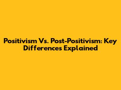 Positivism Vs. Post-Positivism: Key Differences Explained