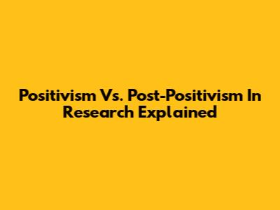 Positivism Vs. Post-Positivism In Research Explained