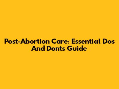 Post-Abortion Care: Essential Do's And Don'ts Guide