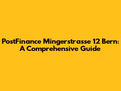 PostFinance Mingerstrasse 12 Bern: A Comprehensive Guide