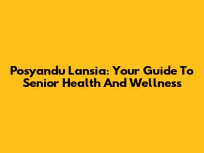 Posyandu Lansia: Your Guide To Senior Health And Wellness