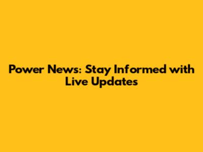 Power News: Stay Informed with Live Updates