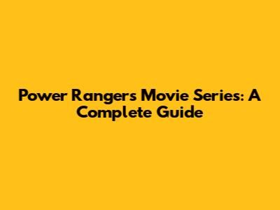 Power Rangers Movie Series: A Complete Guide