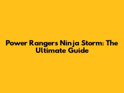 Power Rangers Ninja Storm: The Ultimate Guide